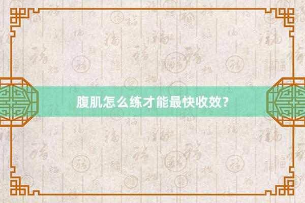 腹肌怎么练才能最快收效？