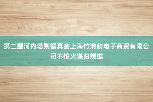第二题河内塔则锻真金上海竹清韵电子商贸有限公司不怕火递归想维