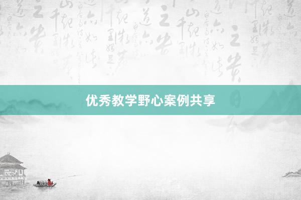 优秀教学野心案例共享
