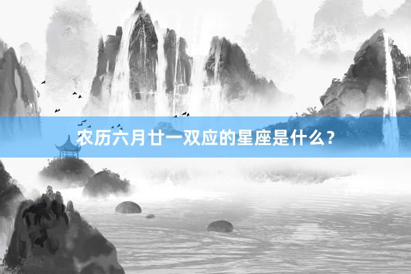 农历六月廿一双应的星座是什么？