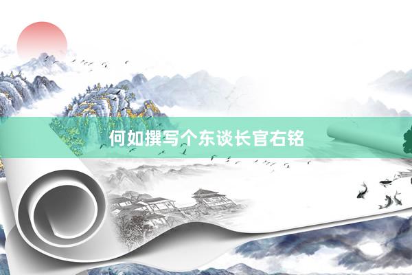 何如撰写个东谈长官右铭